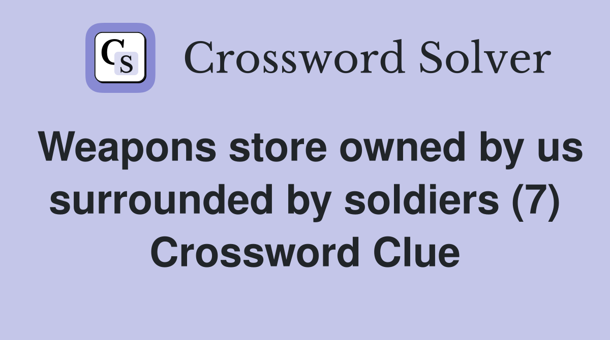 Weapons store owned by us surrounded by soldiers (7) Crossword Clue