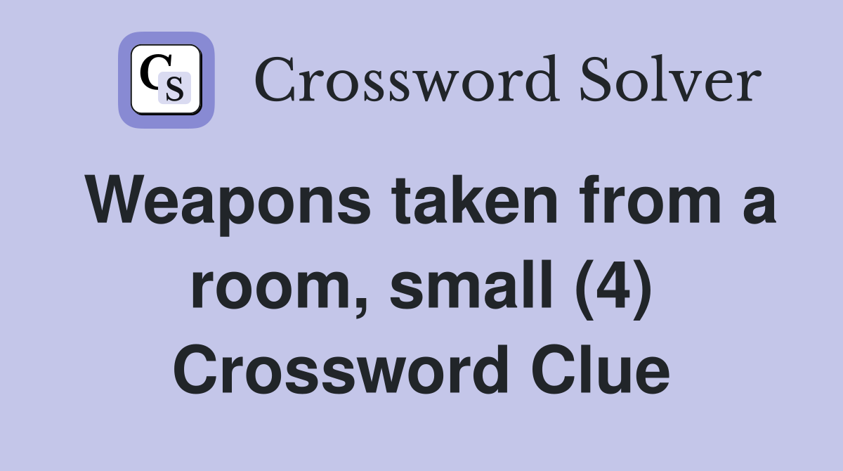 Weapons taken from a room, small (4) Crossword Clue