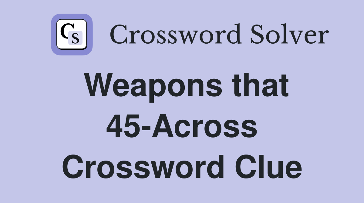 Weapons that 45-Across Crossword Clue