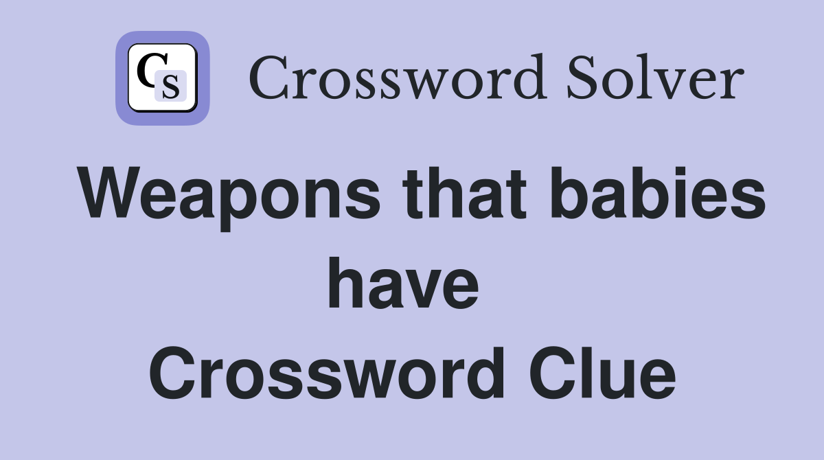 Weapons that babies have  Crossword Clue