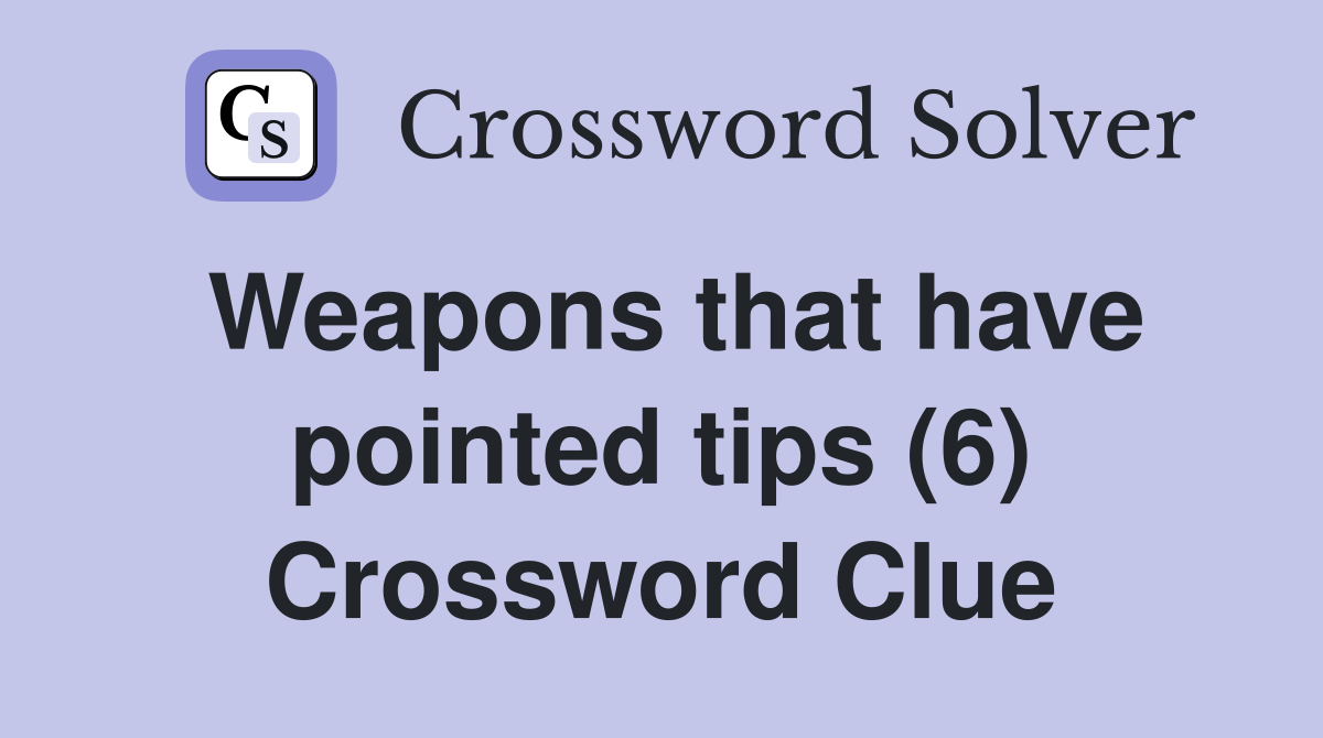 Weapons that have pointed tips (6) Crossword Clue