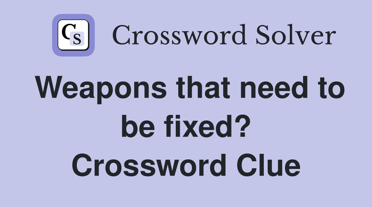 Weapons that need to be fixed? Crossword Clue