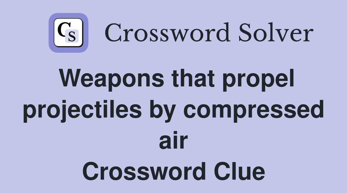 Weapons that propel projectiles by compressed air Crossword Clue