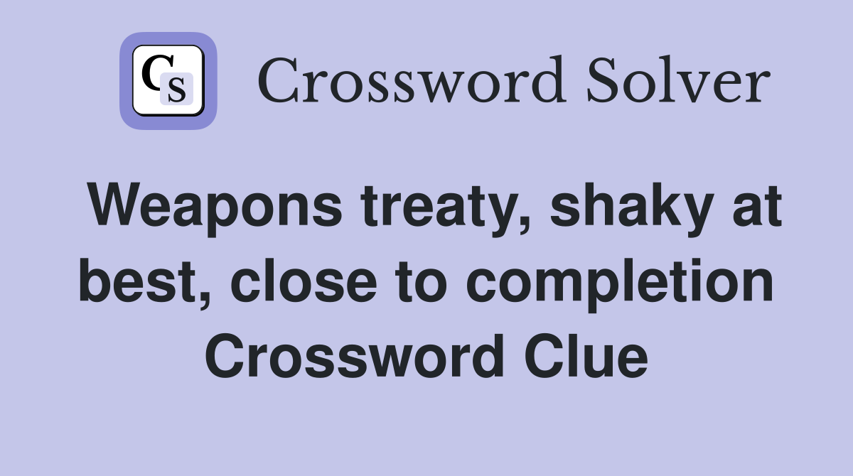 Weapons treaty, shaky at best, close to completion Crossword Clue