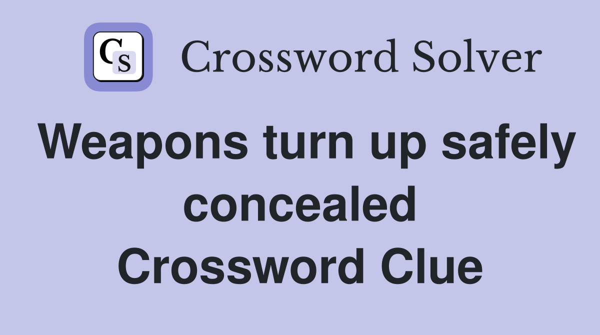 Weapons turn up safely concealed Crossword Clue