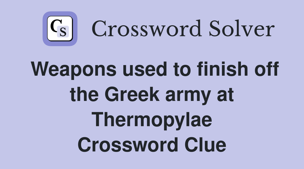 Weapons used to finish off the Greek army at Thermopylae Crossword Clue