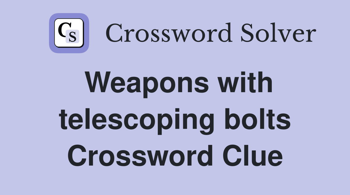 Weapons with telescoping bolts Crossword Clue