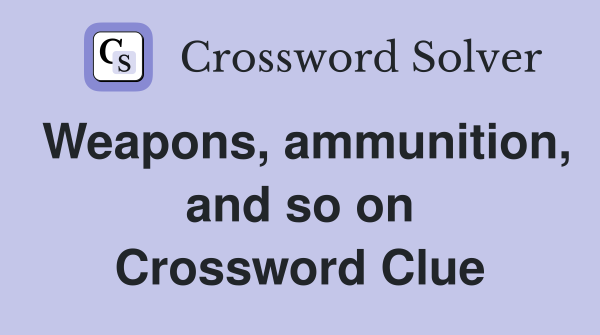 Weapons, ammunition, and so on Crossword Clue