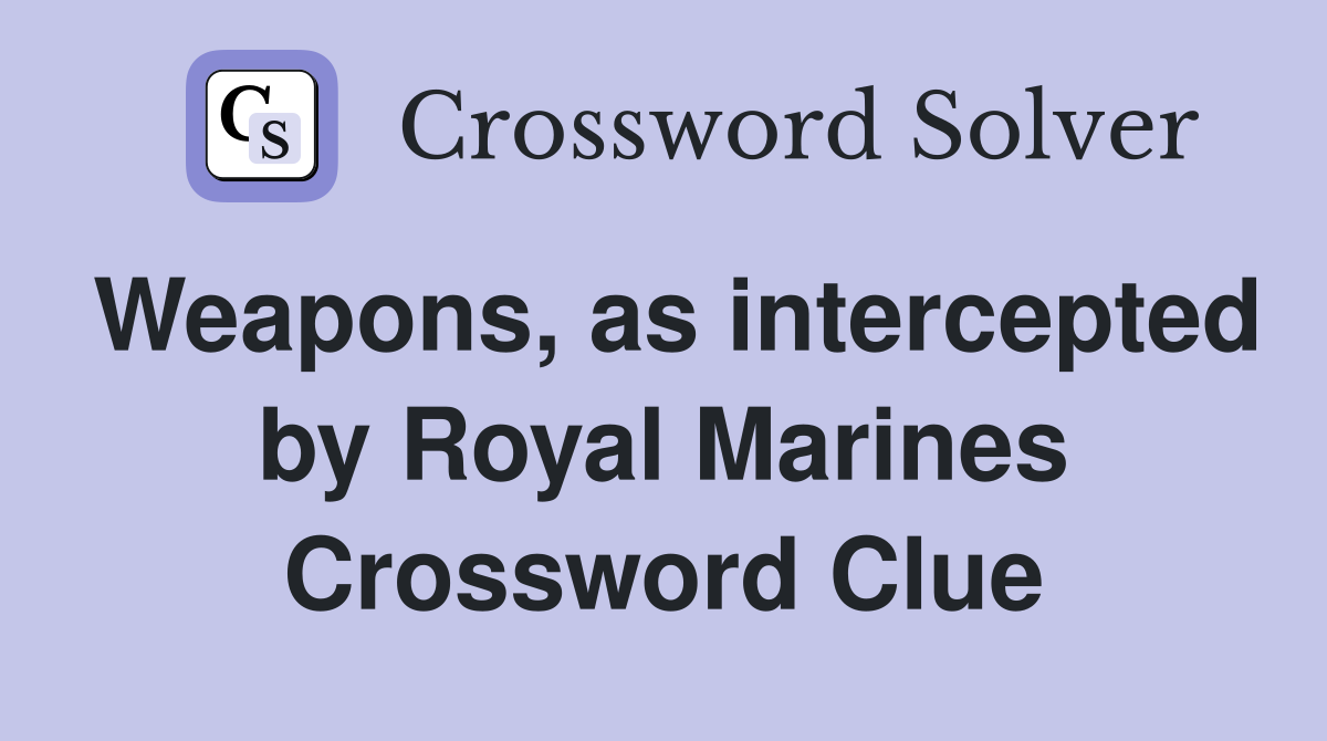 Weapons, as intercepted by Royal Marines Crossword Clue