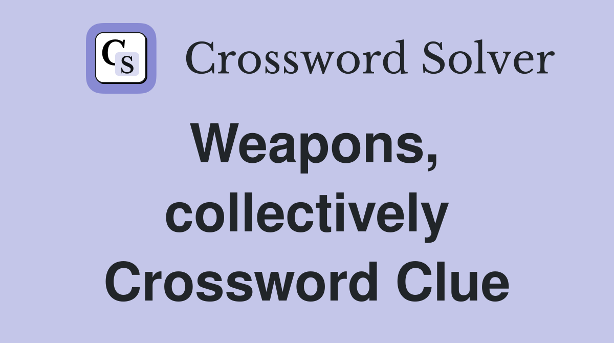 Weapons, collectively Crossword Clue
