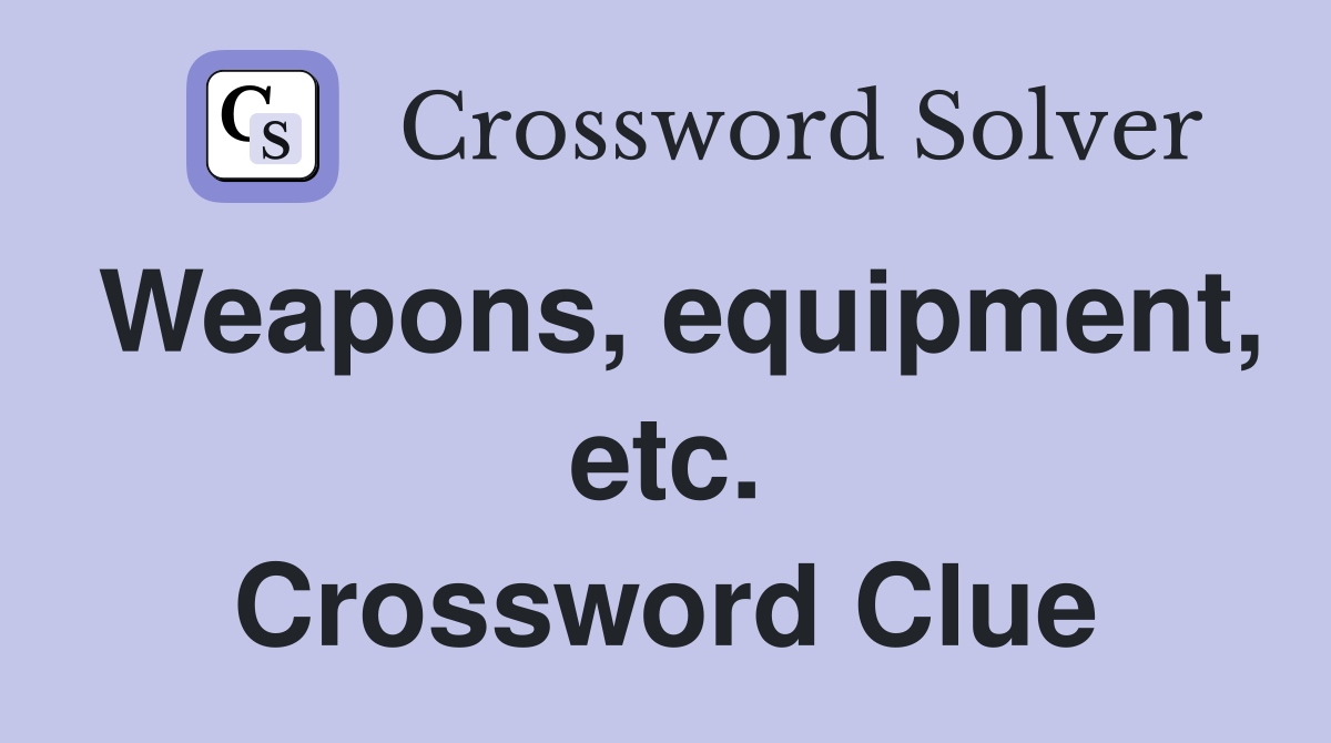 Weapons, equipment, etc. Crossword Clue