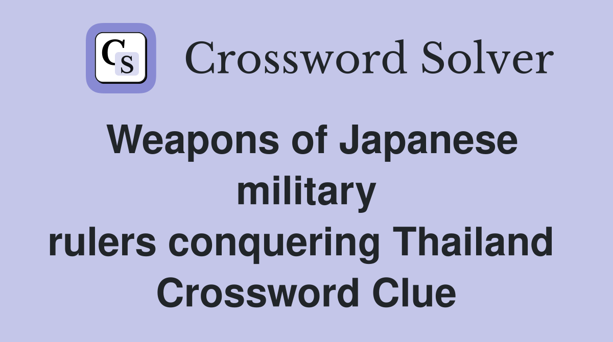 Weapons of Japanese military rulers conquering Thailand  Crossword Clue