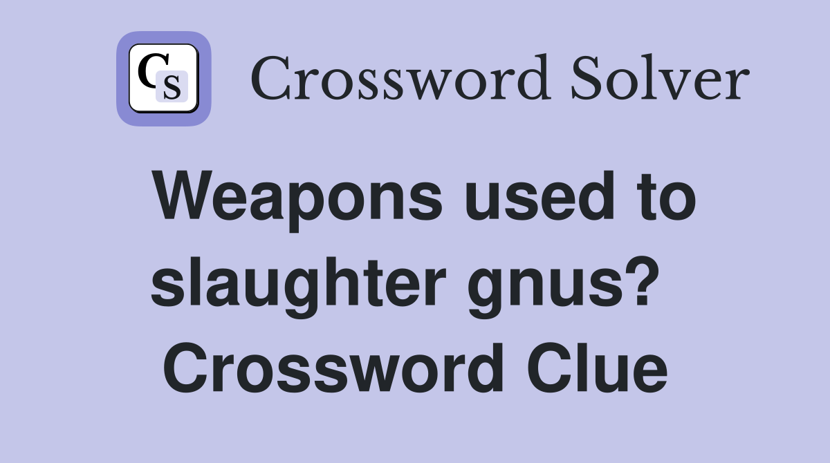 Weapons used to slaughter gnus?  Crossword Clue