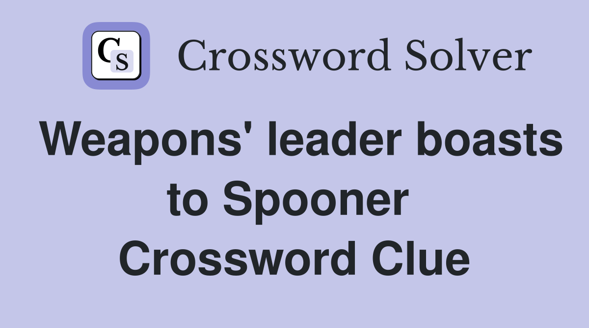 Weapons' leader boasts to Spooner  Crossword Clue