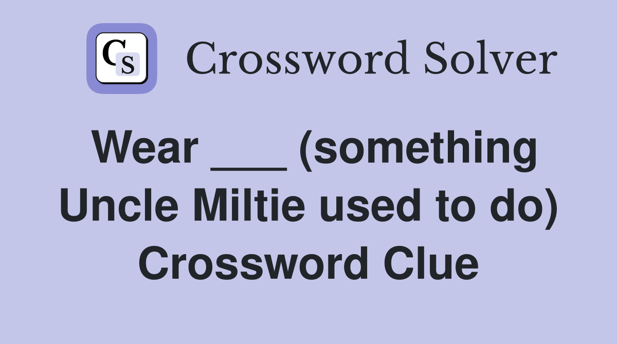 Wear ___ (something Uncle Miltie used to do) Crossword Clue