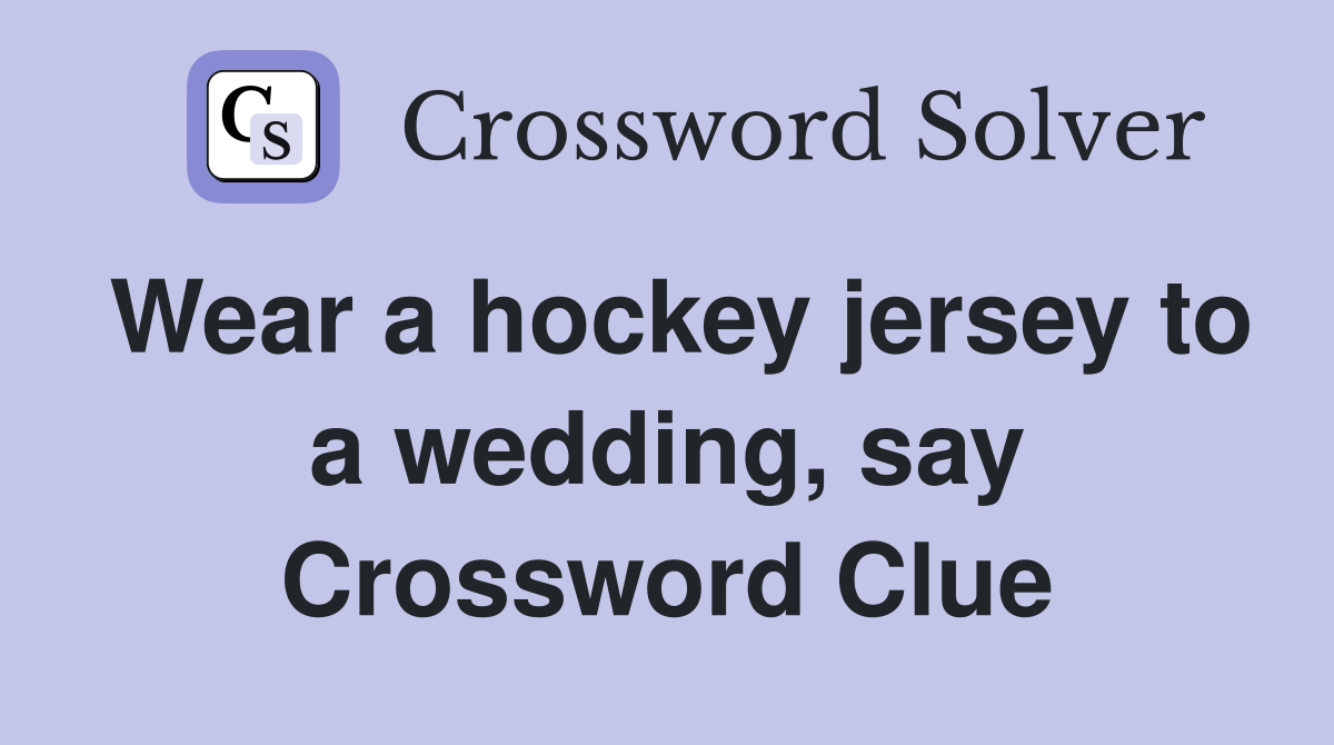 Wear a hockey jersey to a wedding, say Crossword Clue