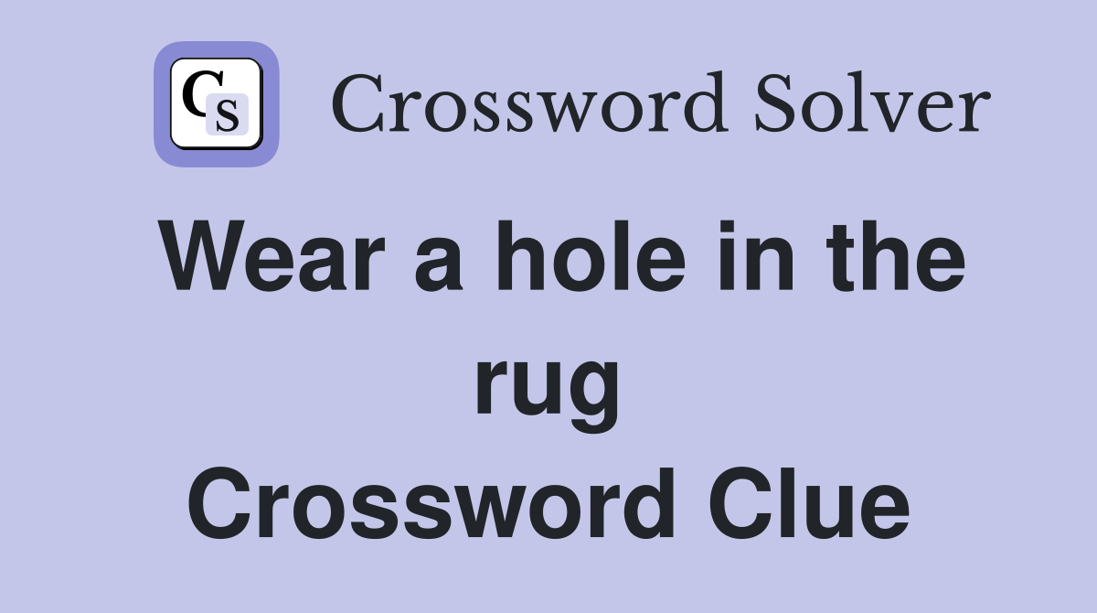 Wear a hole in the rug Crossword Clue