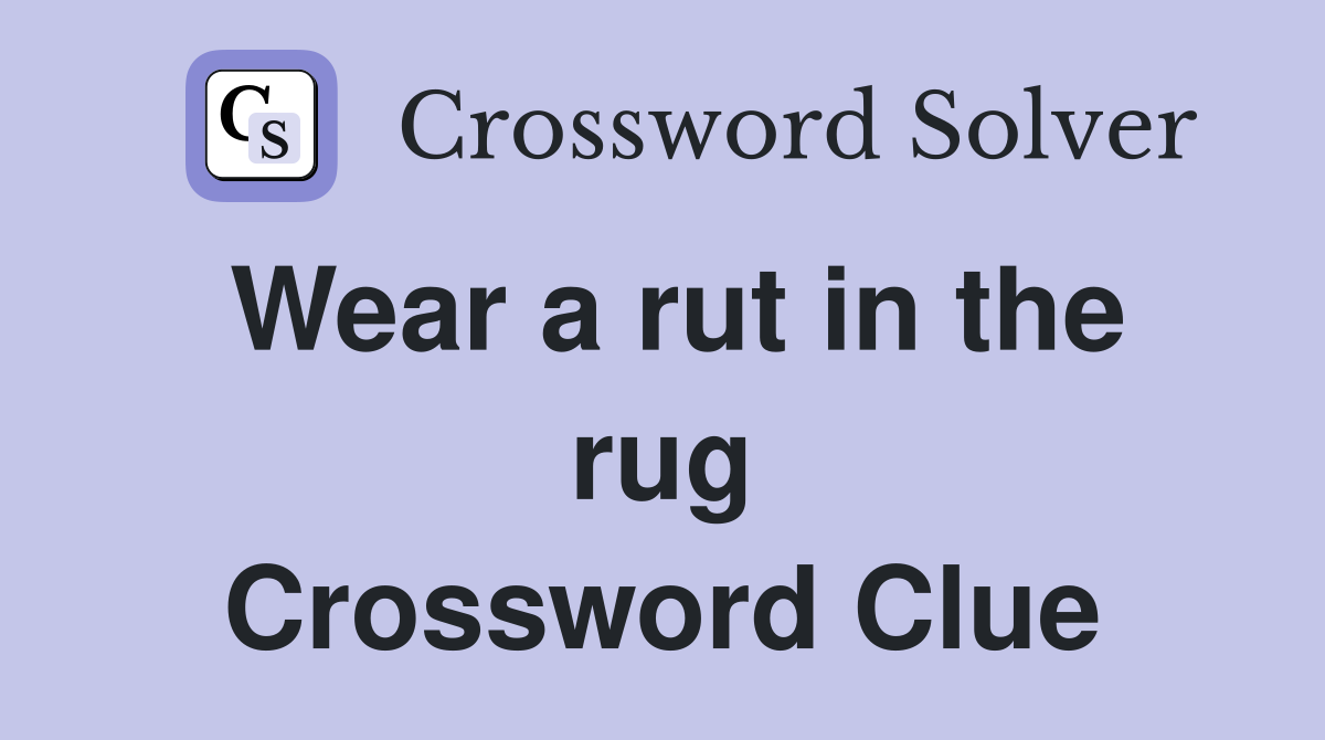 Wear a rut in the rug Crossword Clue
