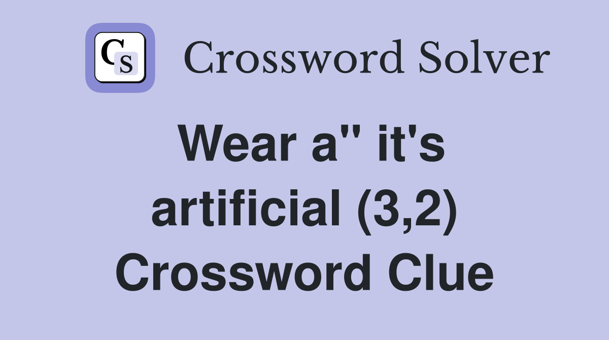 Wear a" it's artificial (3,2) Crossword Clue