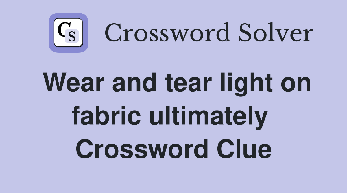 Wear and tear light on fabric ultimately  Crossword Clue