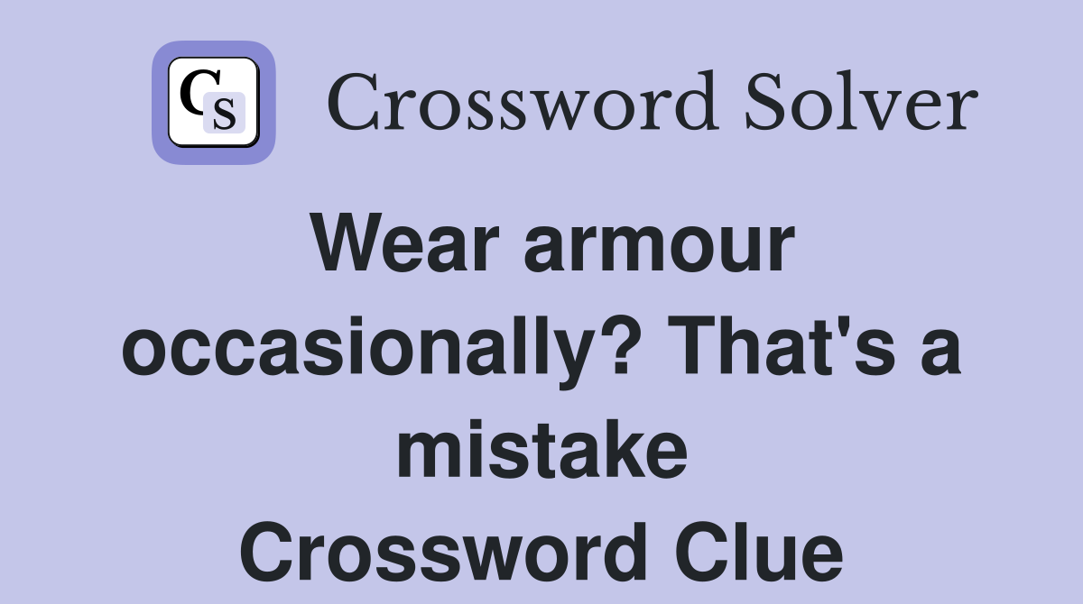 Wear armour occasionally? That's a mistake Crossword Clue