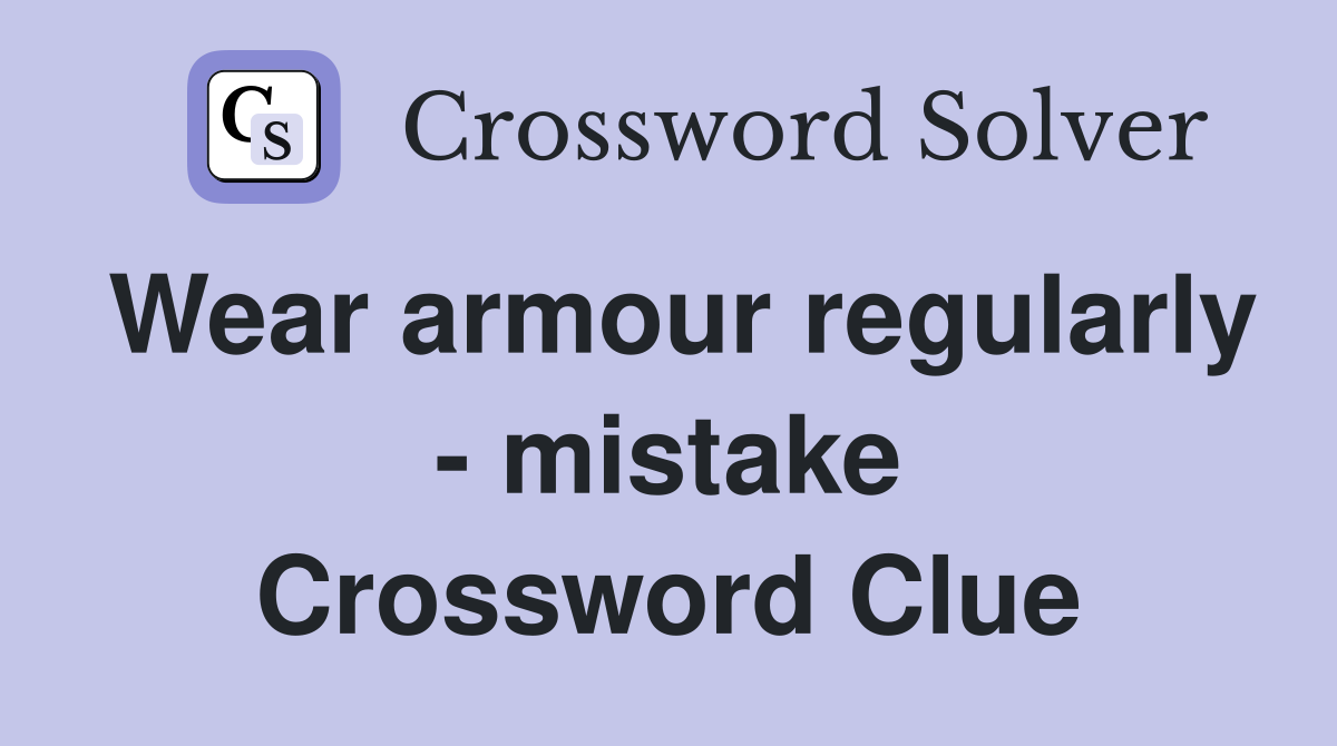 Wear armour regularly - mistake Crossword Clue