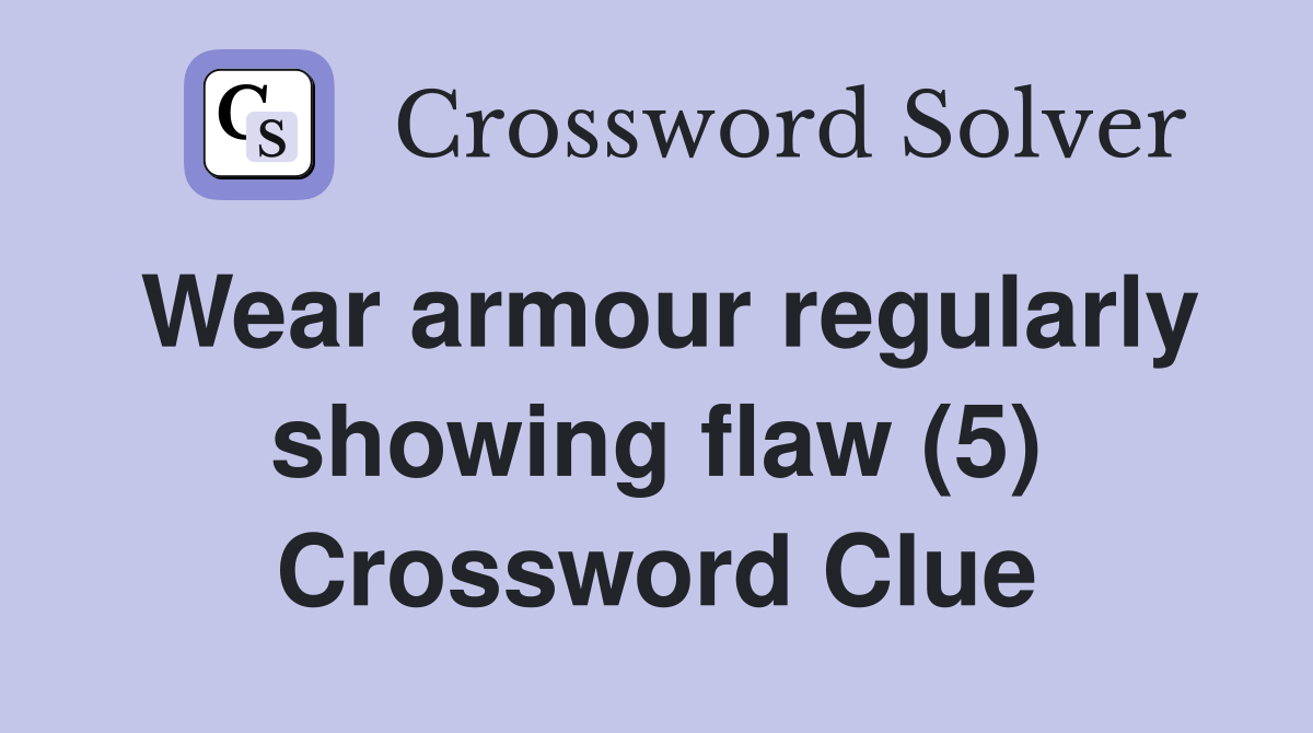 Wear armour regularly showing flaw (5) Crossword Clue