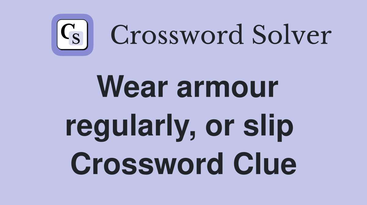 Wear armour regularly, or slip  Crossword Clue
