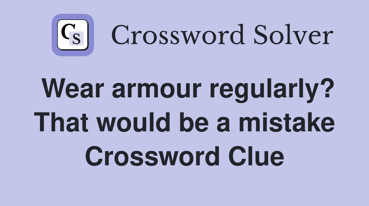 Wear armour regularly? That would be a mistake Crossword Clue