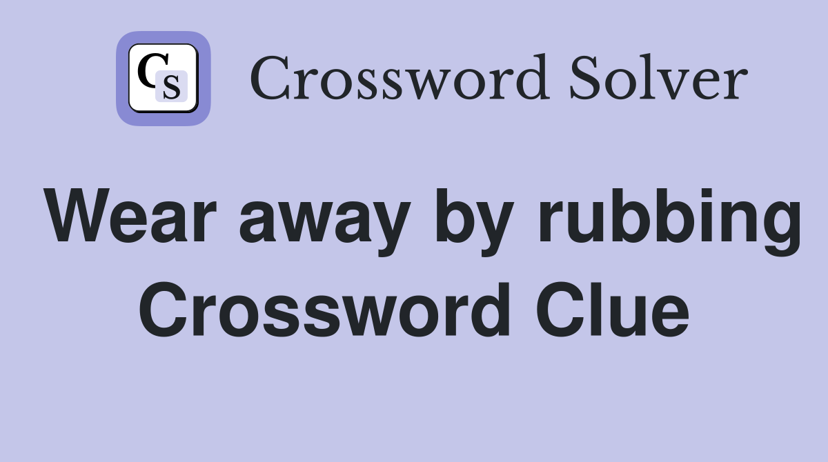 Wear away by rubbing Crossword Clue