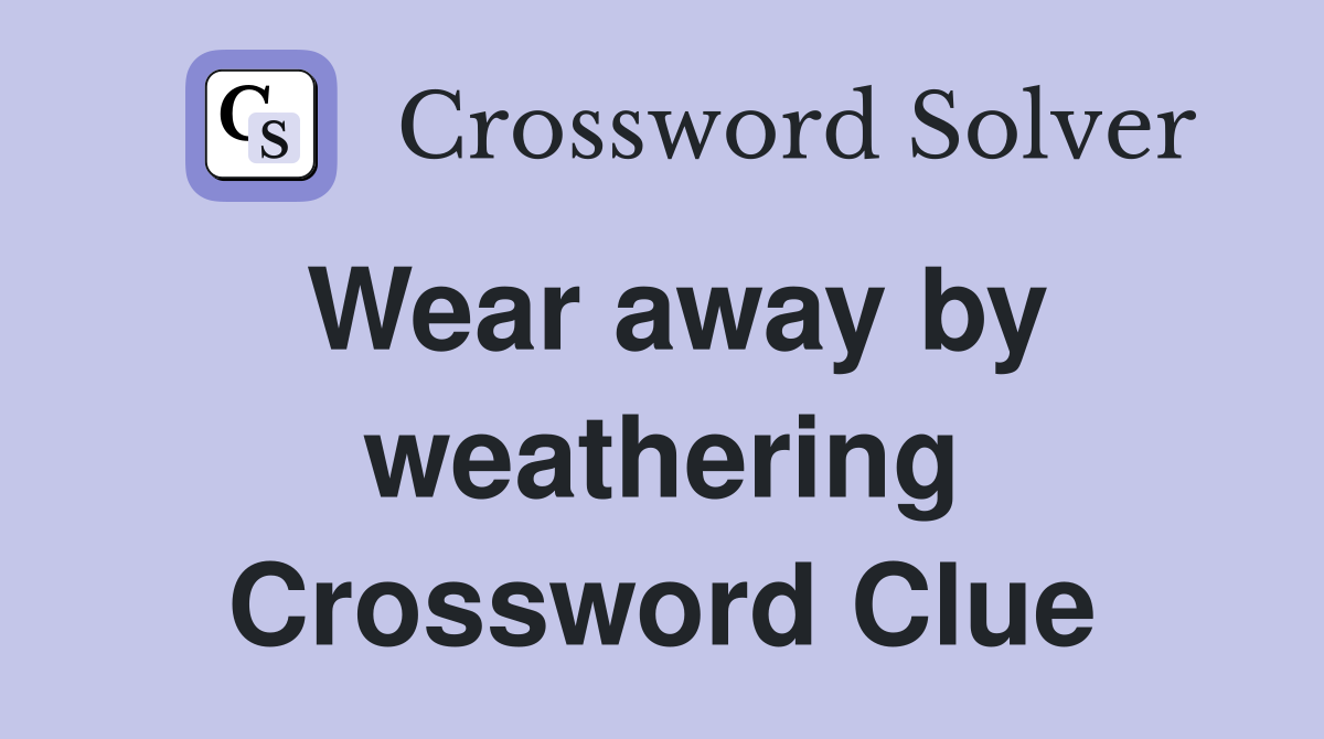 Wear away by weathering Crossword Clue