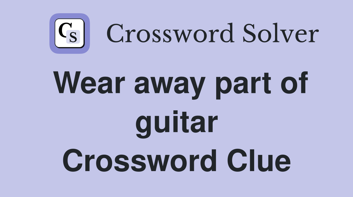 Wear away part of guitar Crossword Clue