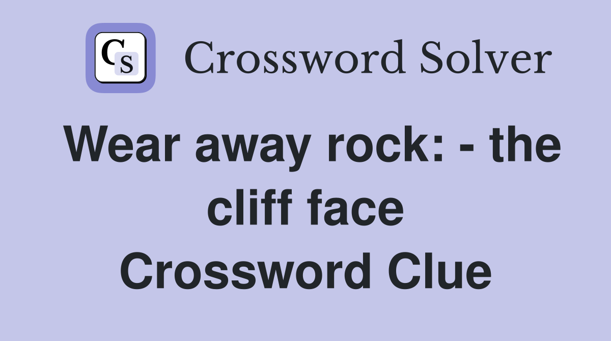 Wear away rock: - the cliff face Crossword Clue