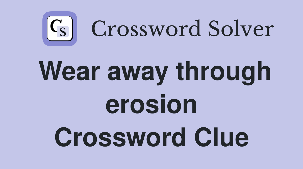 Wear away through erosion Crossword Clue