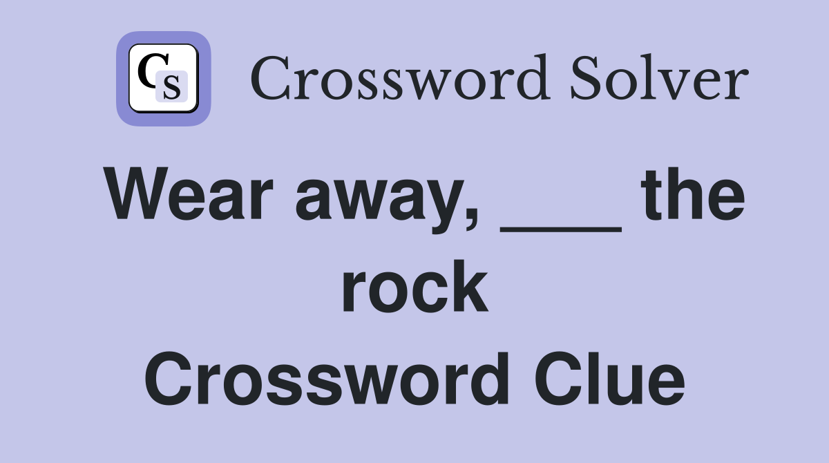Wear away, ___ the rock Crossword Clue