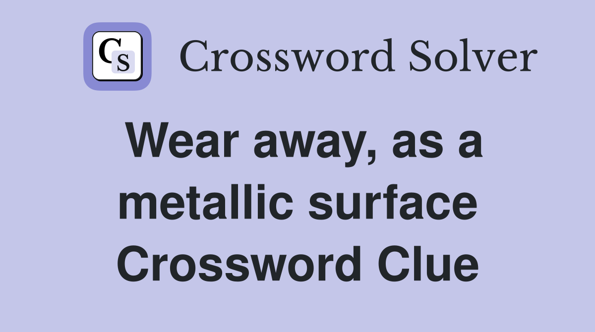 Wear away, as a metallic surface Crossword Clue