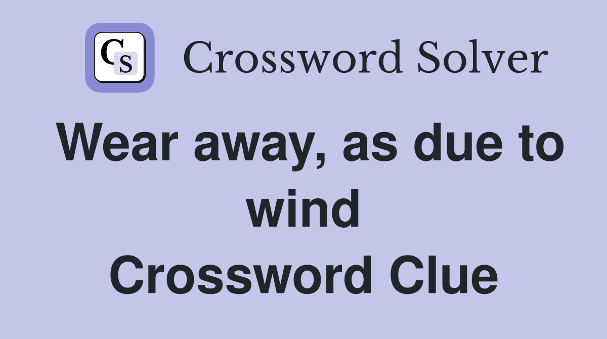 Wear away, as due to wind Crossword Clue