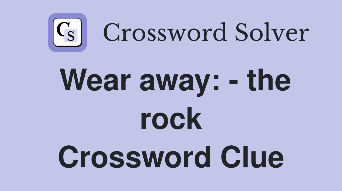 Wear away: - the rock Crossword Clue