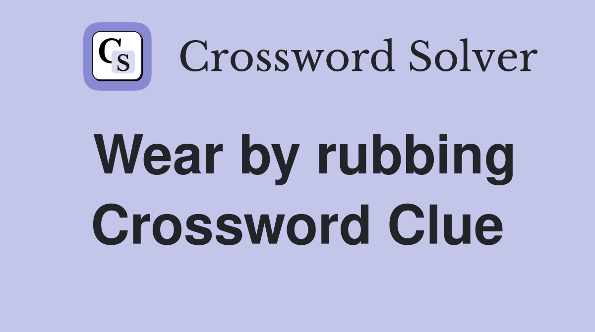 Wear by rubbing Crossword Clue