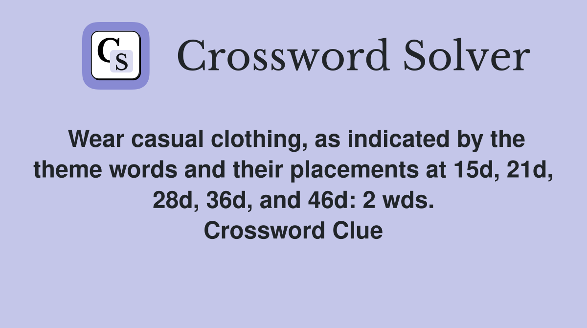 Wear casual clothing, as indicated by the theme words and their placements at 15d, 21d, 28d, 36d, and 46d: 2 wds. Crossword Clue