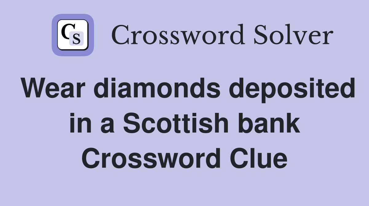 Wear diamonds deposited in a Scottish bank Crossword Clue