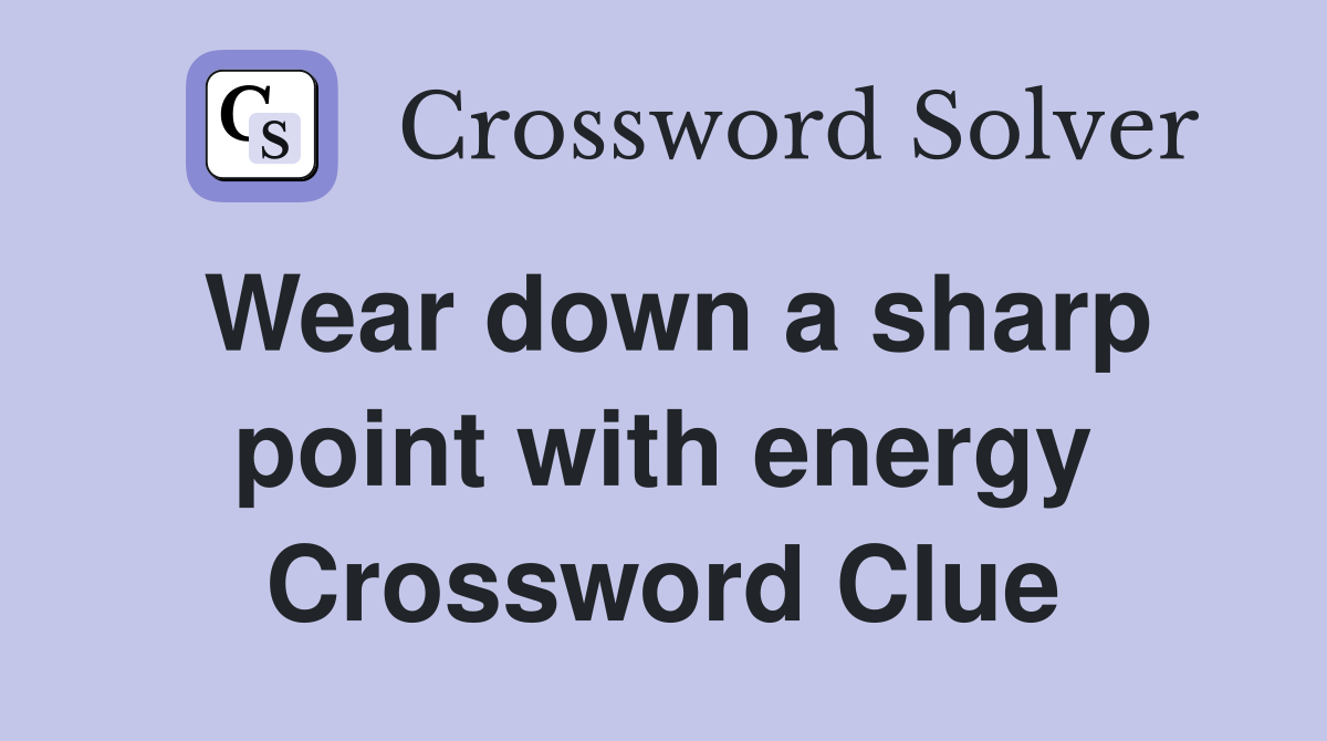 Wear down a sharp point with energy Crossword Clue
