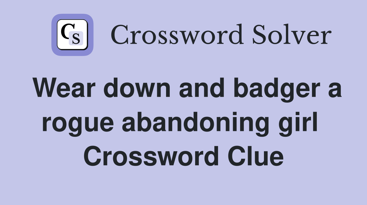 Wear down and badger a rogue abandoning girl  Crossword Clue