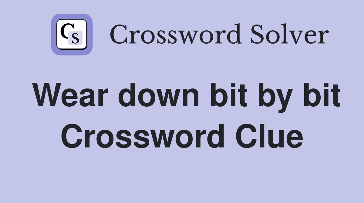 Wear down bit by bit Crossword Clue
