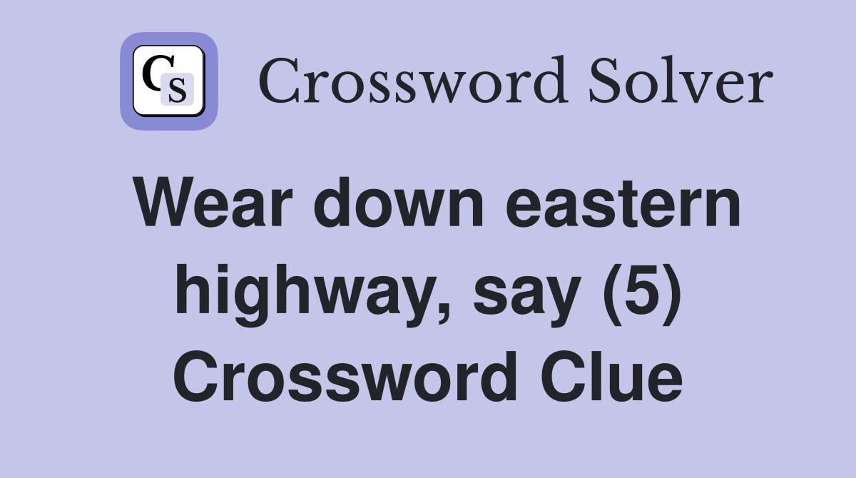Wear down eastern highway, say (5) Crossword Clue