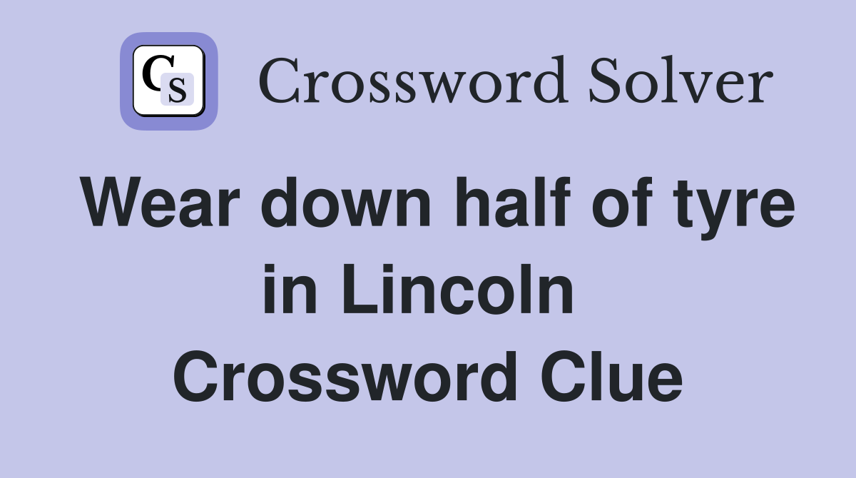 Wear down half of tyre in Lincoln  Crossword Clue