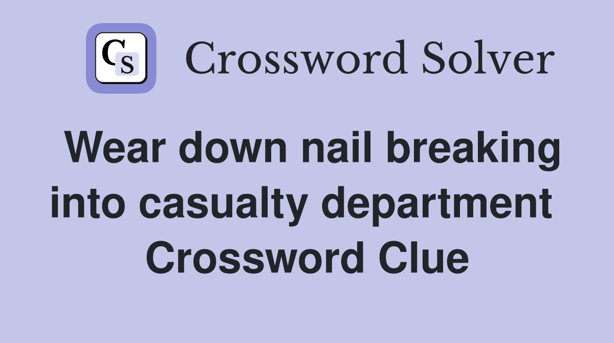 Wear down nail breaking into casualty department  Crossword Clue