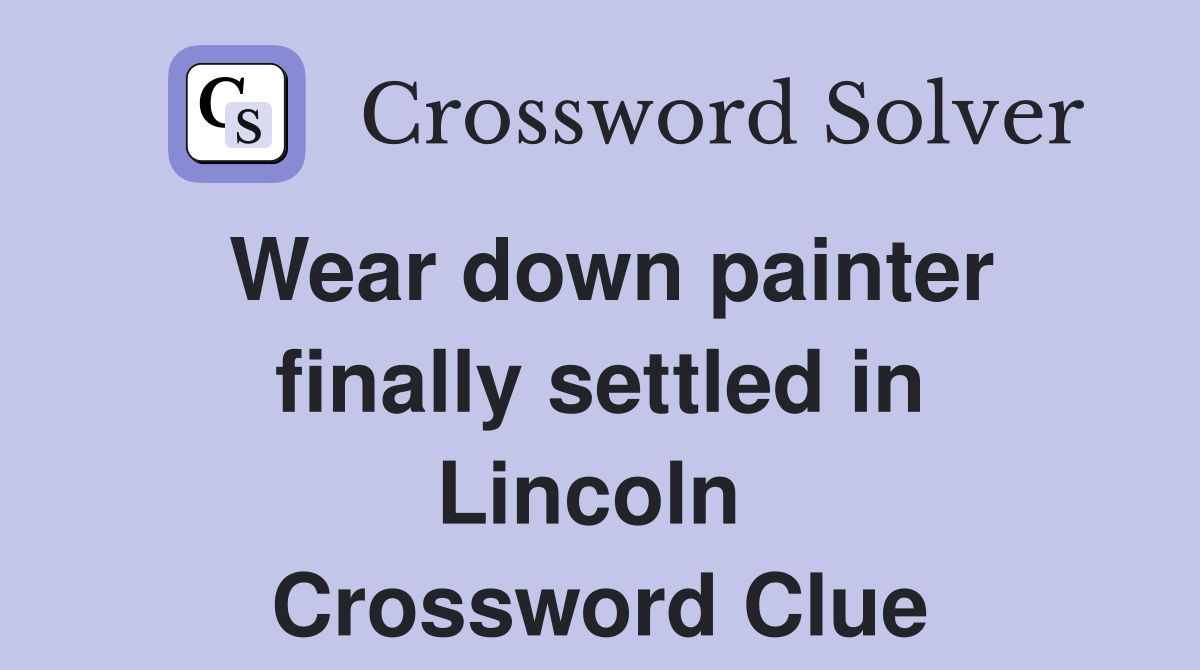 Wear down painter finally settled in Lincoln  Crossword Clue