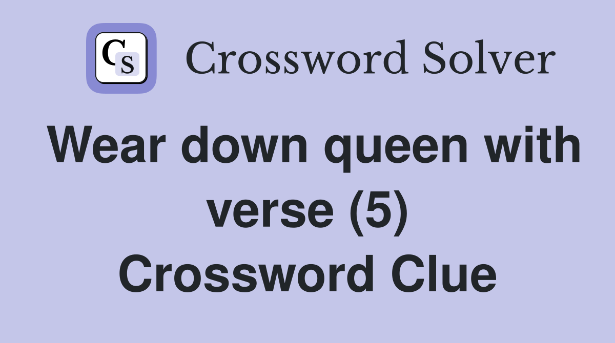Wear down queen with verse (5) Crossword Clue