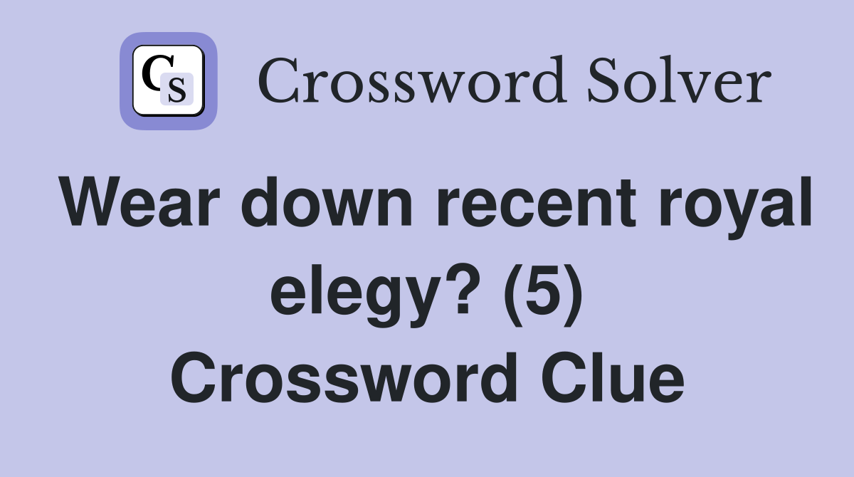 Wear down recent royal elegy? (5) Crossword Clue